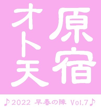 原宿オト天　♪2022早春の陣 VoL.7♪