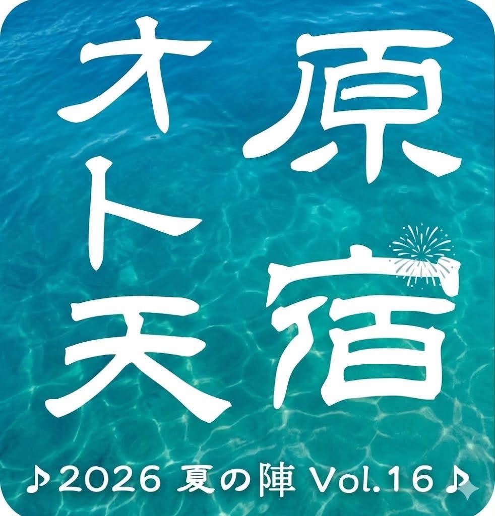 原宿オト天　♪ 2026 夏の陣 Vol.16 ♪　