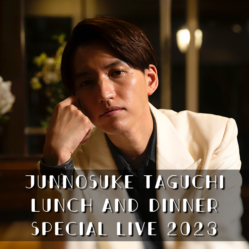 JUNNOSUKE TAGUCHI LUNCH&DINNER SPECIAL LIVE 2023